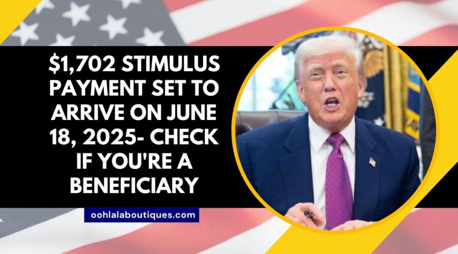 $1,702 Stimulus Payment Set to Arrive on June 18, 2025- Check If You're a Beneficiary