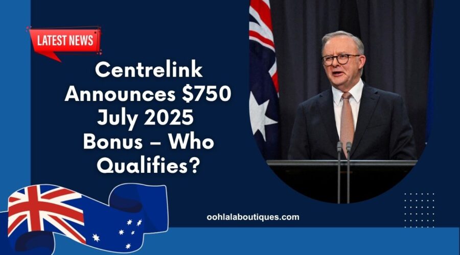 Centrelink Announces $750 July 2025 Bonus – Who Qualifies And When Will Payments Arrive?