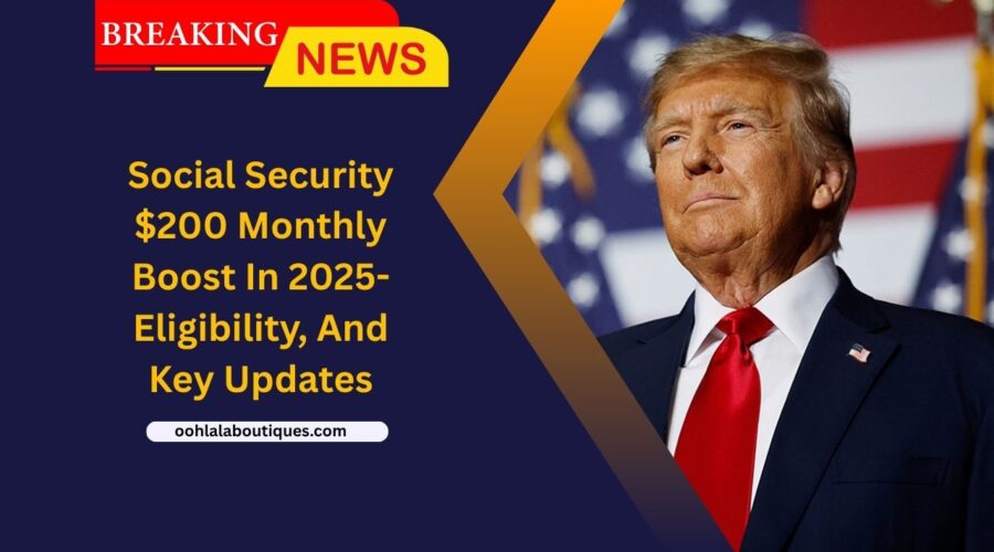 Social Security $200 Monthly Boost In 2025- Eligibility, Impact, And Key Updates