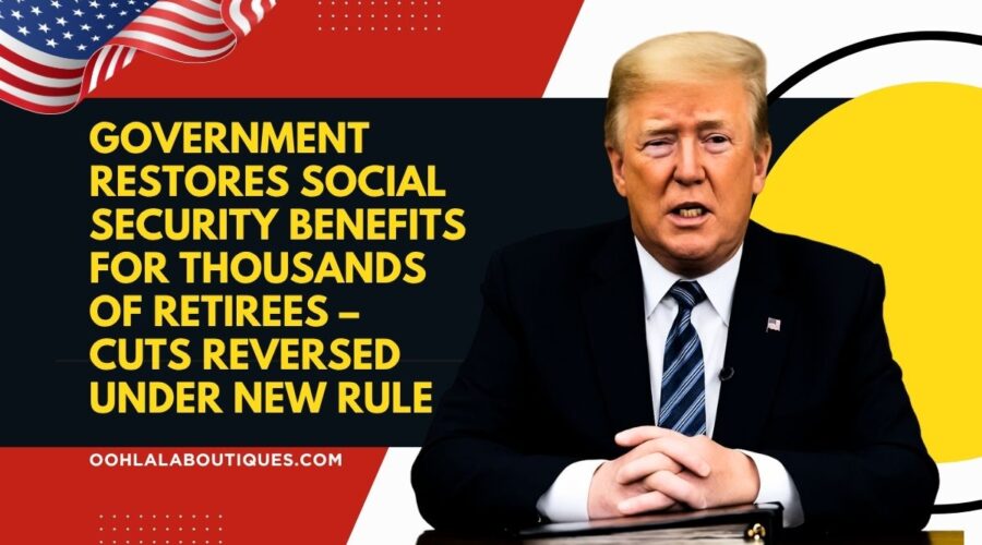 Government Restores Social Security Benefits for Thousands of Retirees – Cuts Reversed Under New Rule