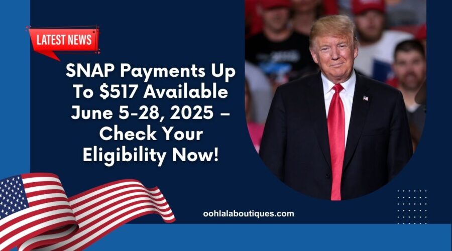 SNAP Payments Up To $517 Available June 5-28, 2025 – Check Your Eligibility Now!