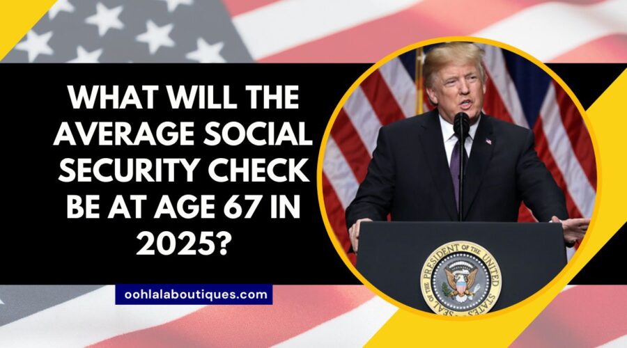 What Will the Average Social Security Check Be at Age 67 in 2025?